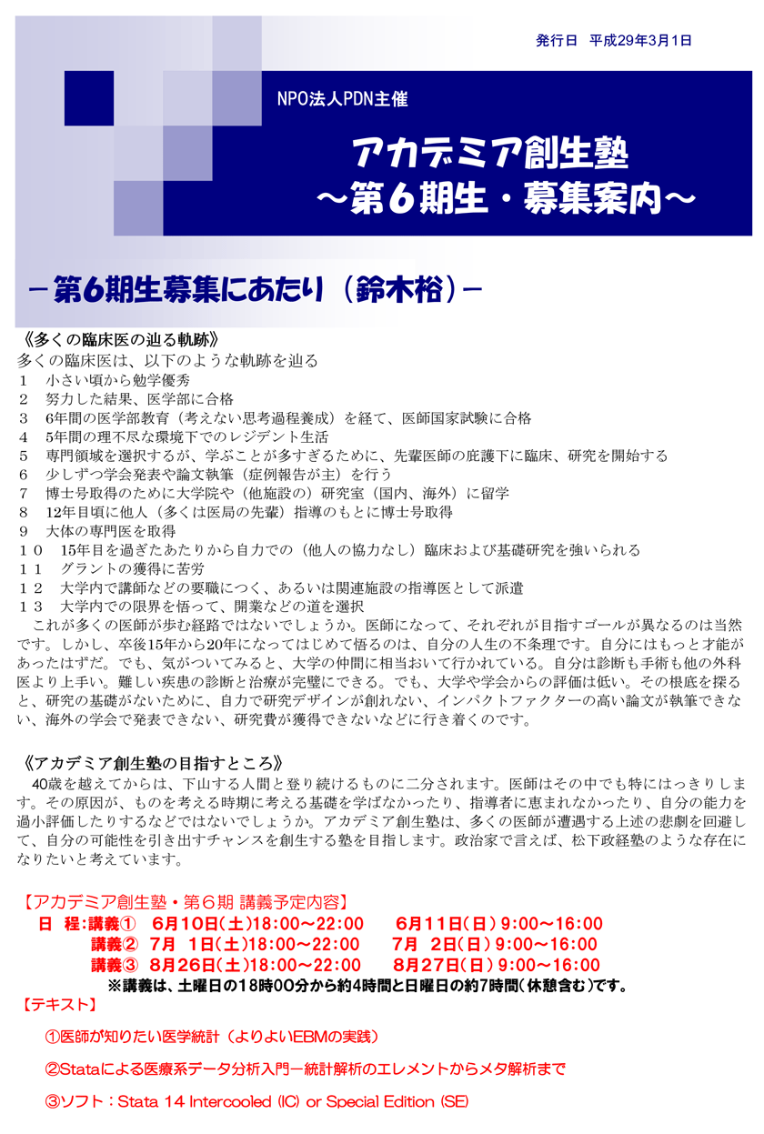 アカデミア創生塾～第6期生募集案内－第5期生募集案内にあたり（鈴木裕）アカデミア創生塾の目指すところ：40歳を越えてからは、下山する人間と登り続けるものに二分されます。医師はその中でも特にはっきりします。その原因が、ものを考える時期に考える基礎を学ばなかったり、指導者に恵まれなかったり、自分の能力を過小評価したりするなどではないでしょうか。アカデミア創生塾は、多くの医師が遭遇する上述の悲劇を回避して、自分の可能性を引き出すチャンスを創生する塾を目指します。政治家で言えば、松下政経塾のような存在になりたいと考えています。