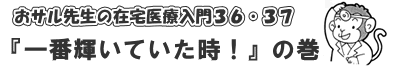 おサル先生の在宅医療入門「一番輝いていた時！」の巻
