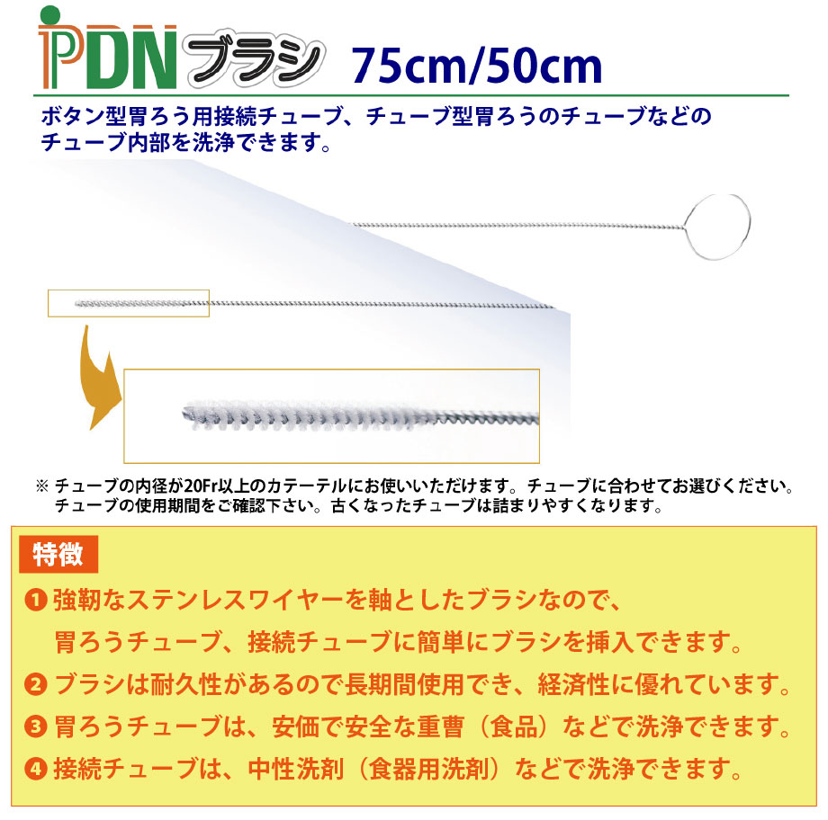 PDNブラシの特徴：強靭なステンレスワイヤーを軸としたブラシなので、胃ろうチューブ、接続チューブに簡単にブラシを挿入できます。ブラシは耐久性があるので長期間使用でき、経済性に優れています。胃ろうチューブは、安価で安全な重曹（食品）などで洗浄できます。接続チューブは、中性洗剤（食器用洗剤）などで洗浄できます。