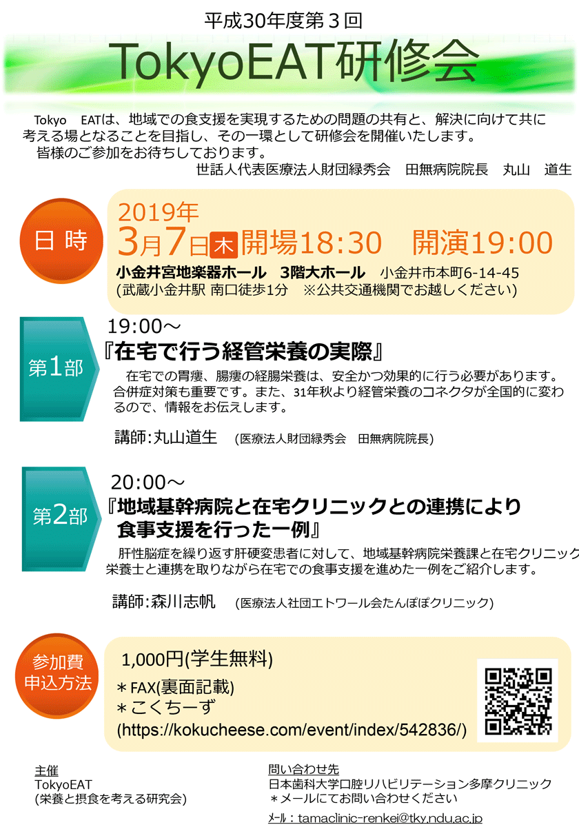 平成30年度第3回 TokyoEAT研修会のご案内。日時：2019年3月7日（木）19：00開演。会場：小金井宮地楽器ホール　参加費：1,000円（学生無料）　第1部：『在宅で行う経管栄養の実際』講師：丸山道生 (医療法人財団緑秀会 田無病院院長)第2部：『地域基幹病院と在宅クリニックとの連携により食事支援を行った一例』講師:森川志帆 (医療法人社団エトワール会たんぽぽクリニック)