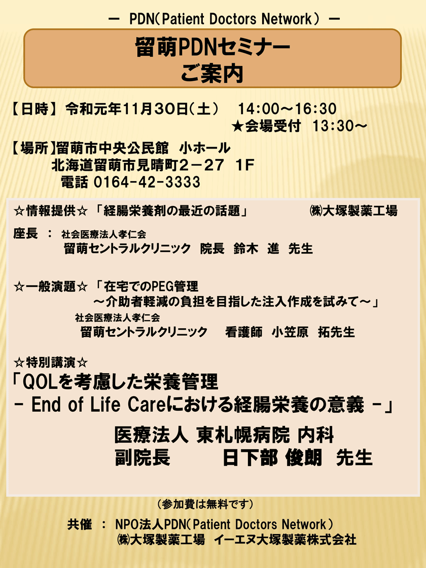 2019年11月30日(土)開催「留萌PDNセミナー」のご案内。会場：留萌市中央公民館　小ホール。座長　留萌セントラルクリニック　院長　鈴木　進　先生 【一般演題】「 在宅での PEG 管理～介助者軽減の負担を目指した注入作成を試みて 」留萌セントラルクリニック　看護師 小笠原 拓 先生。【特別講演】「QOL を考慮した栄養管理-End of Life Care における経腸栄養の意義-」医療法人 東札幌病院 内科副院長　日下部 俊朗 先生