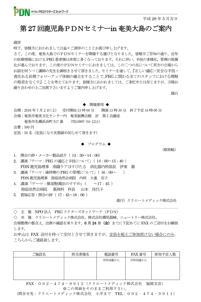 第27回鹿児島PDNセミナー in 奄美大島のご案内　講演「テーマ：PEGの適応と手技について」PDN鹿児島理事　南薩ケアほすぴたる　消化器内科部長　伊東　徹。「テーマ：維持期のPEGの管理について」PDN鹿児島理事　指宿浩然会病院　内科　大重　京子　。「テーマ：簡易懸濁法のすすめ」　指宿浩然会病院 　薬剤科　科長　山本　佳代子。