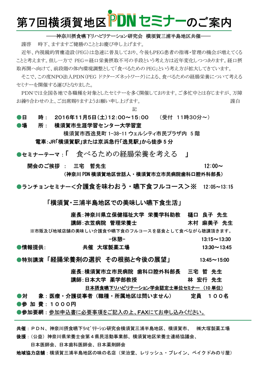 第7回横須賀地区PDNセミナーのご案内。近年、内視鏡的胃瘻造設(PEG)は急速に普及しており、今後もPEG患者の指導・管理の機会が増えてくることと考えます。但し一方でPEG=経口栄養摂取不可の手段という考え方は近年変化しつつあります。経口摂取再開へ向けて、前段階の体内環境調整として「食べるためのPEG」という考え方が拡大してきています。そこで、この度NPO法人PDN(PEG ドクターズネットワーク)による、食べるための経腸栄養について考えるセミナーを開催する運びとなりました。