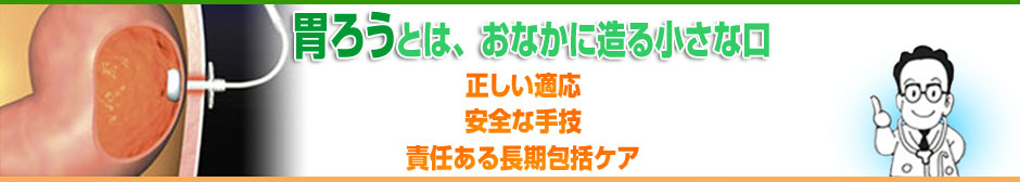 胃ろうとは、おなかにつくる小さなお口！正しい適応/安全な手技/責任ある長期ケア